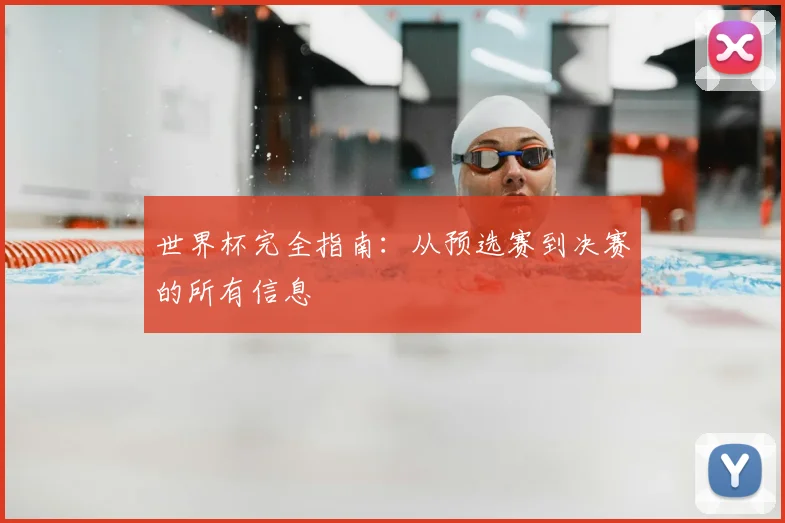 世界杯完全指南：从预选赛到决赛的所有信息