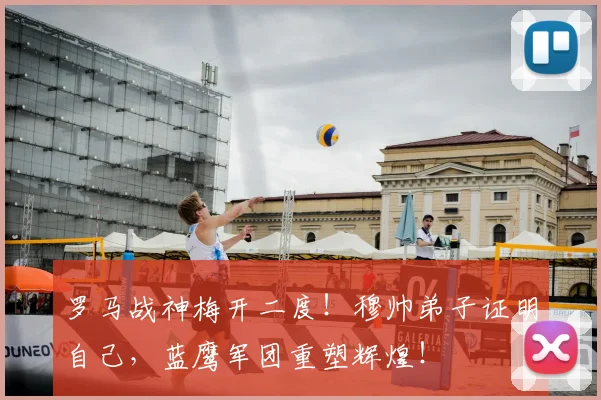 罗马战神梅开二度！穆帅弟子证明自己，蓝鹰军团重塑辉煌！