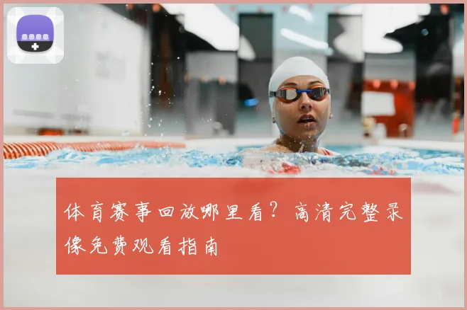 体育赛事回放哪里看?高清完整录像免费观看指南
