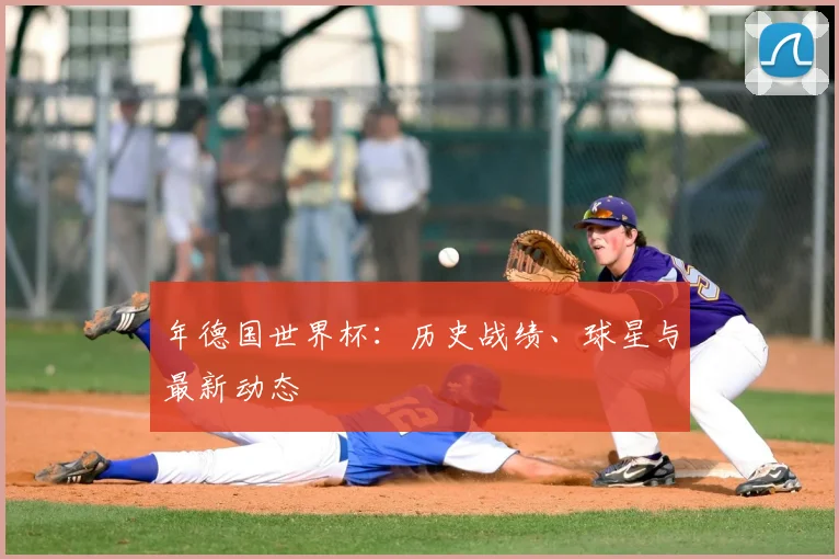 年德国世界杯：历史战绩、球星与最新动态
