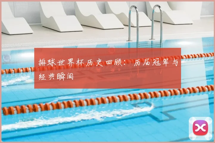 排球世界杯历史回顾:历届冠军与经典瞬间