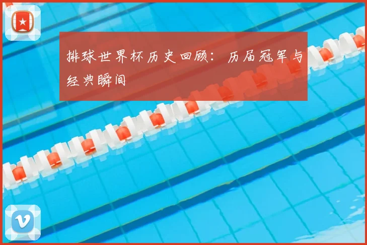 排球世界杯历史回顾:历届冠军与经典瞬间