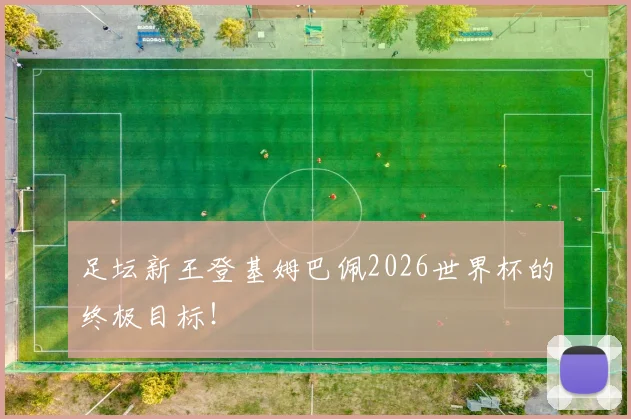 足坛新王登基姆巴佩2026世界杯的终极目标！