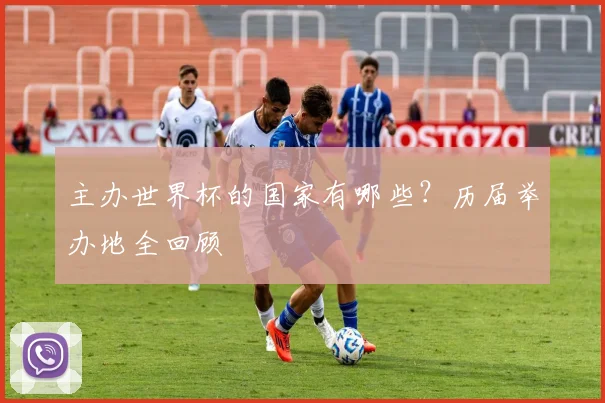 主办世界杯的国家有哪些？历届举办地全回顾