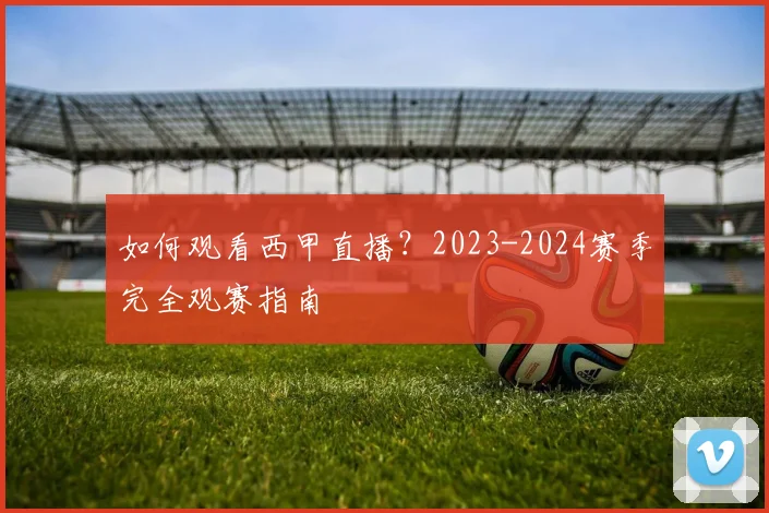 如何观看西甲直播？2023-2024赛季完全观赛指南