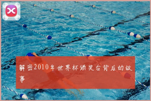 解密2010年世界杯颁奖台背后的故事