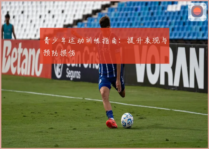 青少年运动训练指南:提升表现与预防损伤