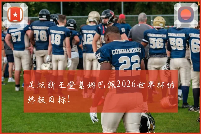 足坛新王登基姆巴佩2026世界杯的终极目标！