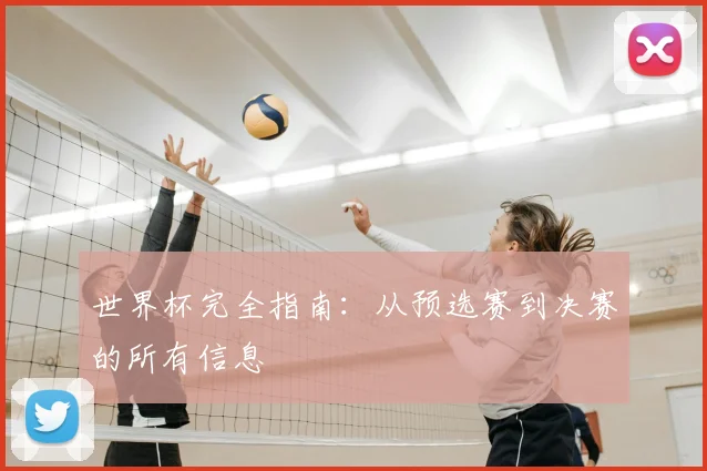 世界杯完全指南：从预选赛到决赛的所有信息
