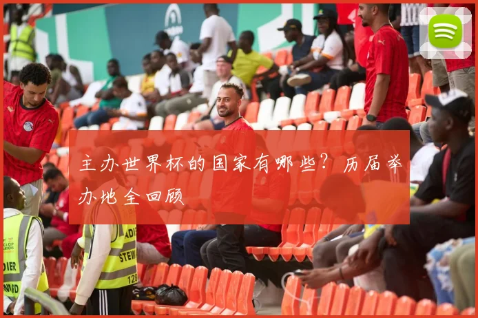 主办世界杯的国家有哪些？历届举办地全回顾
