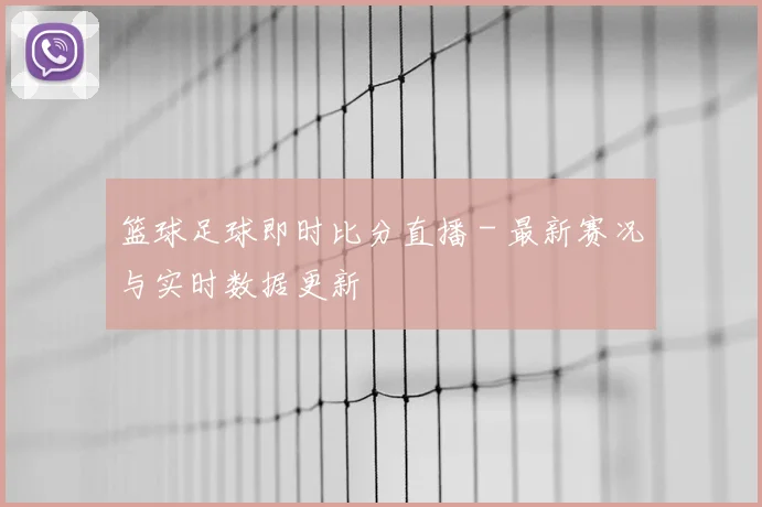 篮球足球即时比分直播 - 最新赛况与实时数据更新