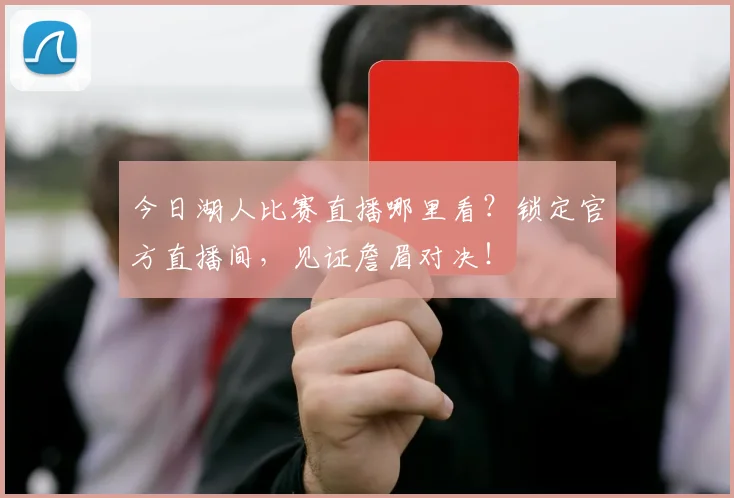 今日湖人比赛直播哪里看?锁定官方直播间,见证詹眉对决!